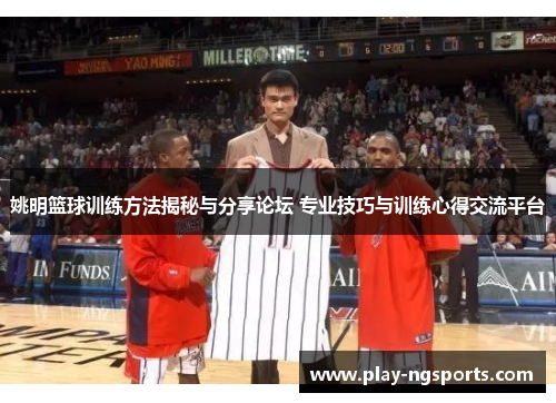 姚明篮球训练方法揭秘与分享论坛 专业技巧与训练心得交流平台 姚明篮球训练方法揭秘与分享论坛 专业技巧与训练心得交流平台