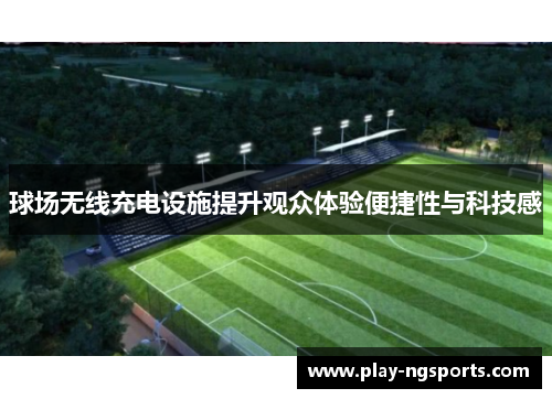 球场无线充电设施提升观众体验便捷性与科技感 球场无线充电设施提升观众体验便捷性与科技感