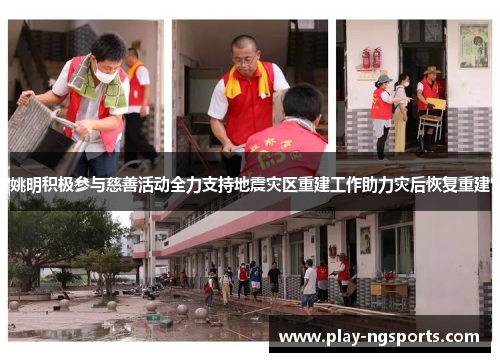 姚明积极参与慈善活动全力支持地震灾区重建工作助力灾后恢复重建 姚明积极参与慈善活动全力支持地震灾区重建工作助力灾后恢复重建