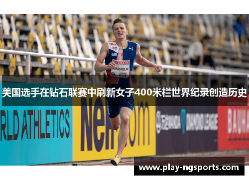 美国选手在钻石联赛中刷新女子400米栏世界纪录创造历史 美国选手在钻石联赛中刷新女子400米栏世界纪录创造历史