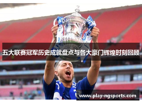 五大联赛冠军历史成就盘点与各大豪门辉煌时刻回顾 五大联赛冠军历史成就盘点与各大豪门辉煌时刻回顾