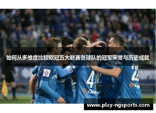 如何从多维度比较欧冠五大联赛各球队的冠军荣誉与历史成就 如何从多维度比较欧冠五大联赛各球队的冠军荣誉与历史成就