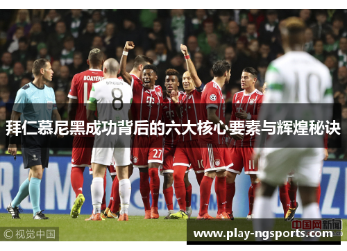 拜仁慕尼黑成功背后的六大核心要素与辉煌秘诀 拜仁慕尼黑成功背后的六大核心要素与辉煌秘诀