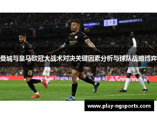 曼城与皇马欧冠大战术对决关键因素分析与球队战略博弈 曼城与皇马欧冠大战术对决关键因素分析与球队战略博弈