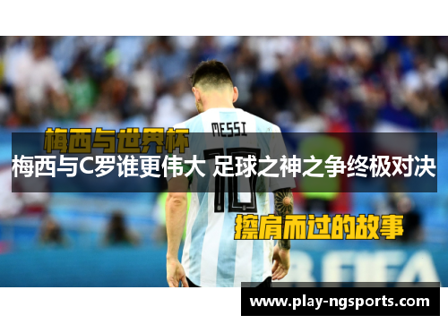 梅西与C罗谁更伟大 足球之神之争终极对决 梅西与C罗谁更伟大 足球之神之争终极对决