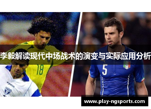 李毅解读现代中场战术的演变与实际应用分析 李毅解读现代中场战术的演变与实际应用分析
