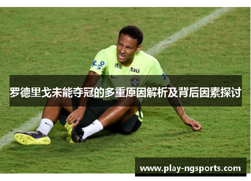 罗德里戈未能夺冠的多重原因解析及背后因素探讨 罗德里戈未能夺冠的多重原因解析及背后因素探讨