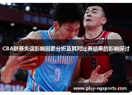 CBA联赛失误影响因素分析及其对比赛结果的影响探讨 CBA联赛失误影响因素分析及其对比赛结果的影响探讨