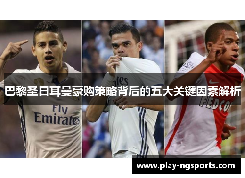 巴黎圣日耳曼豪购策略背后的五大关键因素解析 巴黎圣日耳曼豪购策略背后的五大关键因素解析