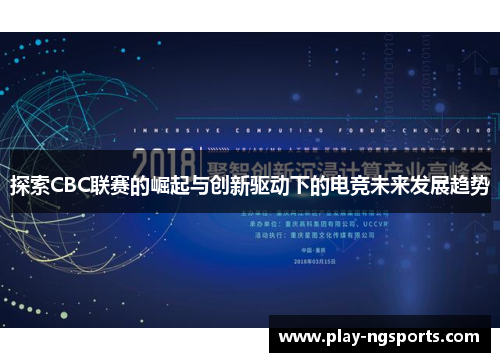 探索CBC联赛的崛起与创新驱动下的电竞未来发展趋势 探索CBC联赛的崛起与创新驱动下的电竞未来发展趋势