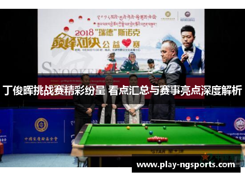 丁俊晖挑战赛精彩纷呈 看点汇总与赛事亮点深度解析 丁俊晖挑战赛精彩纷呈 看点汇总与赛事亮点深度解析