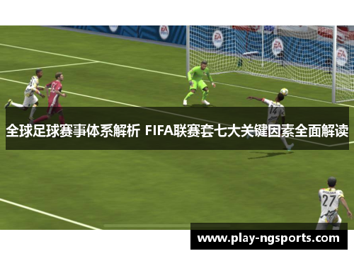 全球足球赛事体系解析 FIFA联赛套七大关键因素全面解读 全球足球赛事体系解析 FIFA联赛套七大关键因素全面解读