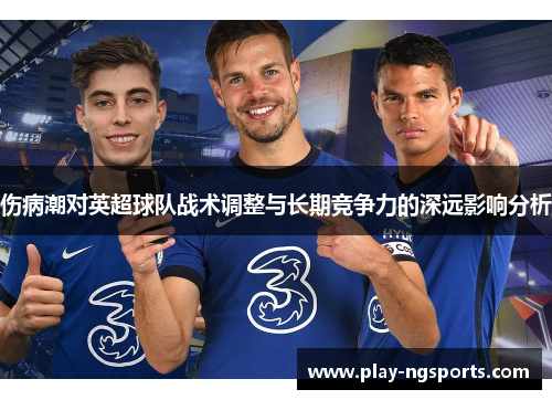 伤病潮对英超球队战术调整与长期竞争力的深远影响分析 伤病潮对英超球队战术调整与长期竞争力的深远影响分析