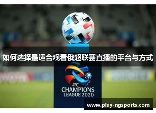 如何选择最适合观看俄超联赛直播的平台与方式 如何选择最适合观看俄超联赛直播的平台与方式