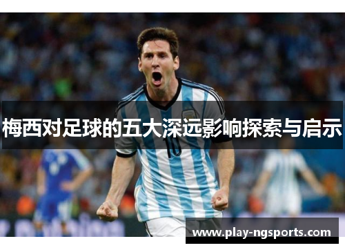 梅西对足球的五大深远影响探索与启示 梅西对足球的五大深远影响探索与启示