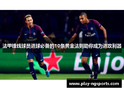 法甲锋线球员进球必备的10条黄金法则助你成为进攻利器 法甲锋线球员进球必备的10条黄金法则助你成为进攻利器