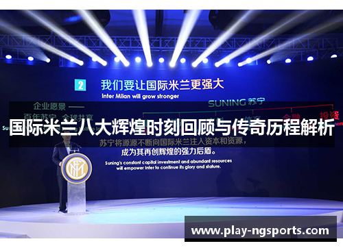 国际米兰八大辉煌时刻回顾与传奇历程解析 国际米兰八大辉煌时刻回顾与传奇历程解析