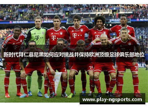 新时代拜仁慕尼黑如何应对挑战并保持欧洲顶级足球俱乐部地位 新时代拜仁慕尼黑如何应对挑战并保持欧洲顶级足球俱乐部地位