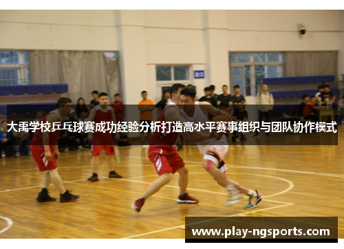 大禹学校乒乓球赛成功经验分析打造高水平赛事组织与团队协作模式 大禹学校乒乓球赛成功经验分析打造高水平赛事组织与团队协作模式