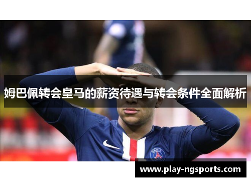 姆巴佩转会皇马的薪资待遇与转会条件全面解析 姆巴佩转会皇马的薪资待遇与转会条件全面解析