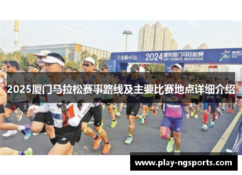 2025厦门马拉松赛事路线及主要比赛地点详细介绍 2025厦门马拉松赛事路线及主要比赛地点详细介绍