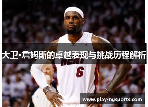 大卫·詹姆斯的卓越表现与挑战历程解析 大卫·詹姆斯的卓越表现与挑战历程解析