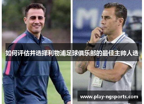 如何评估并选择利物浦足球俱乐部的最佳主帅人选 如何评估并选择利物浦足球俱乐部的最佳主帅人选