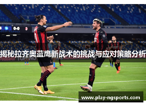 揭秘拉齐奥蓝鹰新战术的挑战与应对策略分析 揭秘拉齐奥蓝鹰新战术的挑战与应对策略分析