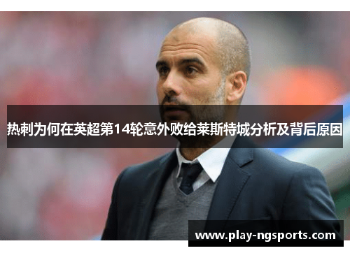 热刺为何在英超第14轮意外败给莱斯特城分析及背后原因 热刺为何在英超第14轮意外败给莱斯特城分析及背后原因