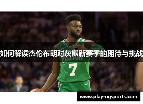 如何解读杰伦布朗对灰熊新赛季的期待与挑战 如何解读杰伦布朗对灰熊新赛季的期待与挑战