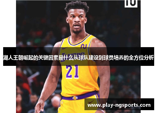 湖人王朝崛起的关键因素是什么从球队建设到球员培养的全方位分析 湖人王朝崛起的关键因素是什么从球队建设到球员培养的全方位分析