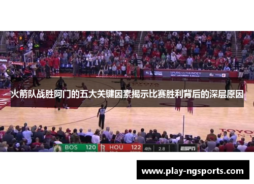 火箭队战胜阿门的五大关键因素揭示比赛胜利背后的深层原因 火箭队战胜阿门的五大关键因素揭示比赛胜利背后的深层原因