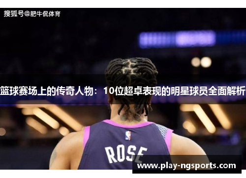 篮球赛场上的传奇人物:10位超卓表现的明星球员全面解析 篮球赛场上的传奇人物:10位超卓表现的明星球员全面解析