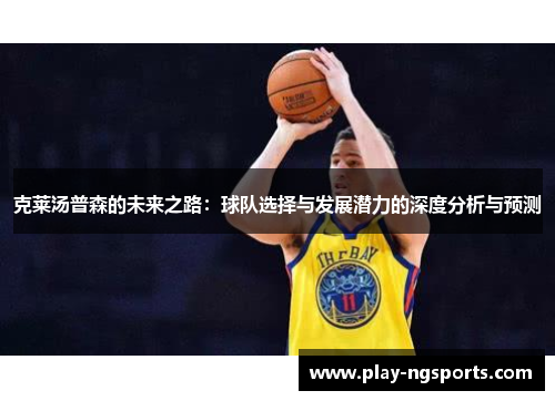 克莱汤普森的未来之路:球队选择与发展潜力的深度分析与预测 克莱汤普森的未来之路:球队选择与发展潜力的深度分析与预测