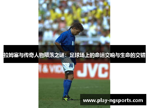 拉姆塞与传奇人物陨落之谜:足球场上的命运交响与生命的交错 拉姆塞与传奇人物陨落之谜:足球场上的命运交响与生命的交错
