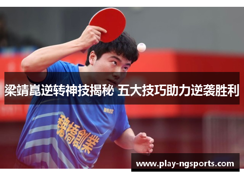 梁靖崑逆转神技揭秘 五大技巧助力逆袭胜利 梁靖崑逆转神技揭秘 五大技巧助力逆袭胜利