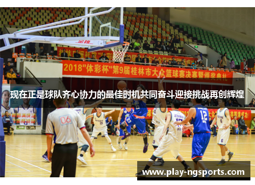 现在正是球队齐心协力的最佳时机共同奋斗迎接挑战再创辉煌 现在正是球队齐心协力的最佳时机共同奋斗迎接挑战再创辉煌