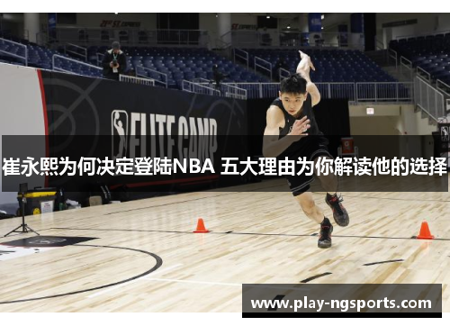 崔永熙为何决定登陆NBA 五大理由为你解读他的选择 崔永熙为何决定登陆NBA 五大理由为你解读他的选择