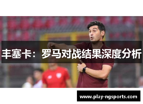 丰塞卡:罗马对战结果深度分析 丰塞卡:罗马对战结果深度分析