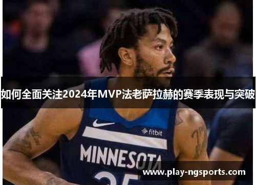 如何全面关注2024年MVP法老萨拉赫的赛季表现与突破 如何全面关注2024年MVP法老萨拉赫的赛季表现与突破