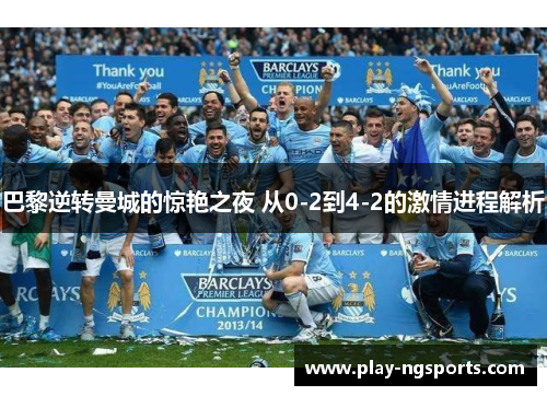 巴黎逆转曼城的惊艳之夜 从0-2到4-2的激情进程解析 巴黎逆转曼城的惊艳之夜 从0-2到4-2的激情进程解析