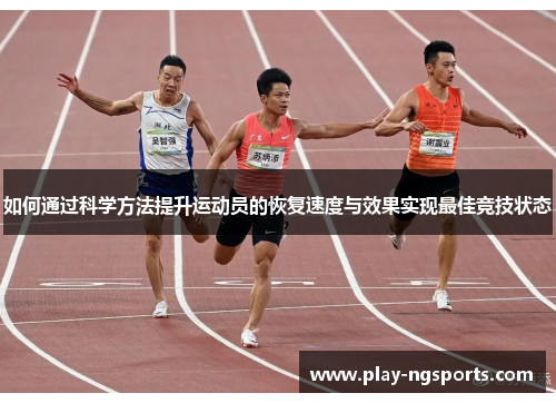如何通过科学方法提升运动员的恢复速度与效果实现最佳竞技状态 如何通过科学方法提升运动员的恢复速度与效果实现最佳竞技状态