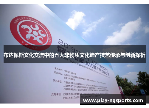 布达佩斯文化交流中的五大非物质文化遗产技艺传承与创新探析 布达佩斯文化交流中的五大非物质文化遗产技艺传承与创新探析