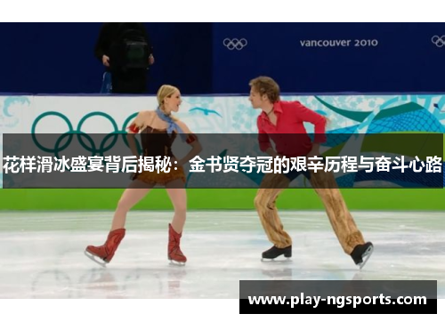 花样滑冰盛宴背后揭秘:金书贤夺冠的艰辛历程与奋斗心路 花样滑冰盛宴背后揭秘:金书贤夺冠的艰辛历程与奋斗心路