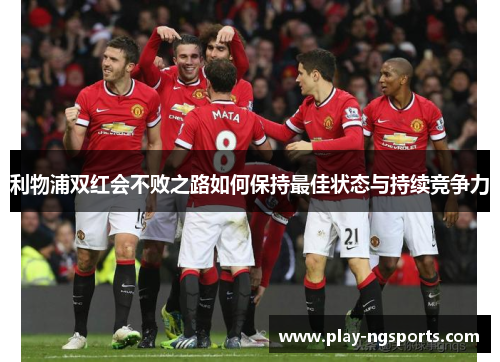 利物浦双红会不败之路如何保持最佳状态与持续竞争力 利物浦双红会不败之路如何保持最佳状态与持续竞争力