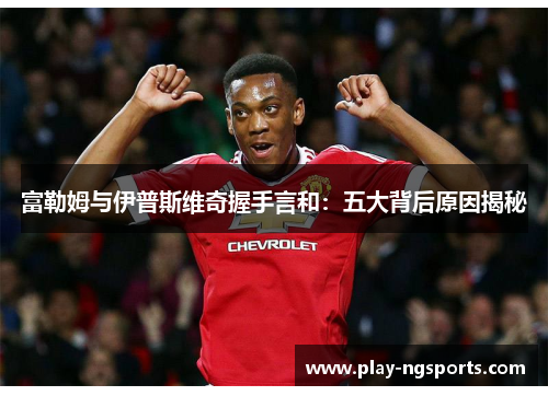 富勒姆与伊普斯维奇握手言和:五大背后原因揭秘 富勒姆与伊普斯维奇握手言和:五大背后原因揭秘