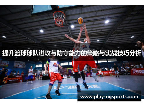 提升篮球球队进攻与防守能力的策略与实战技巧分析 提升篮球球队进攻与防守能力的策略与实战技巧分析