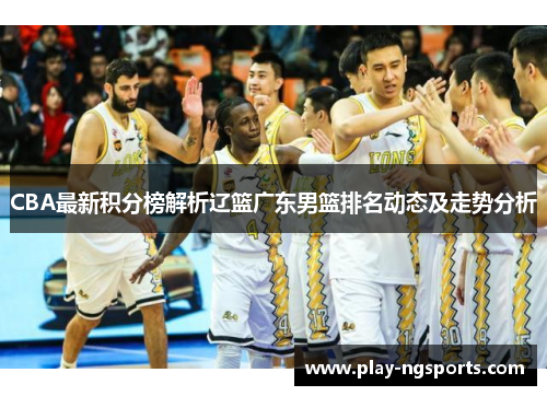 CBA最新积分榜解析辽篮广东男篮排名动态及走势分析 CBA最新积分榜解析辽篮广东男篮排名动态及走势分析