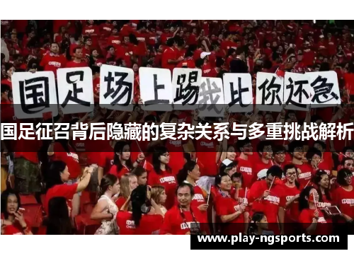 国足征召背后隐藏的复杂关系与多重挑战解析 国足征召背后隐藏的复杂关系与多重挑战解析