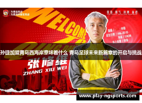孙捷加盟青岛西海岸意味着什么 青岛足球未来新篇章的开启与挑战 孙捷加盟青岛西海岸意味着什么 青岛足球未来新篇章的开启与挑战